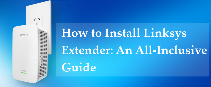 How to Install Linksys Extender: An All-Inclusive Guide