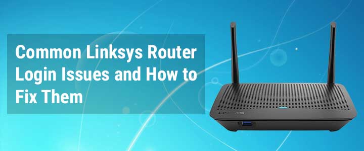 Common Linksys Router Login Issues and How to Fix Them